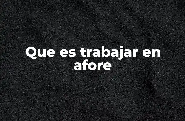 Que es Trabajar en Afore