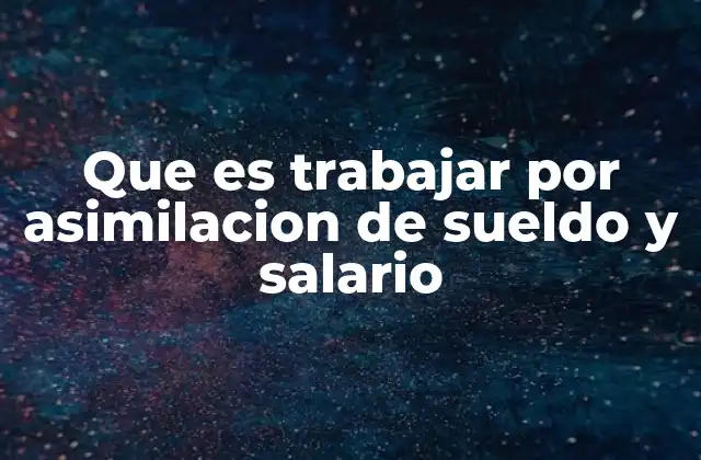Que es Trabajar por Asimilacion de Sueldo y Salario