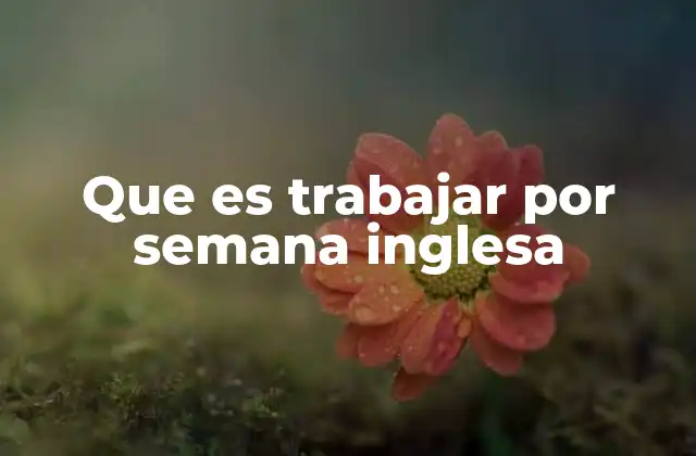 Que es Trabajar por Semana Inglesa