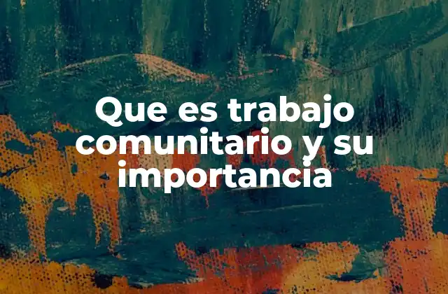 Que es Trabajo Comunitario y Su Importancia