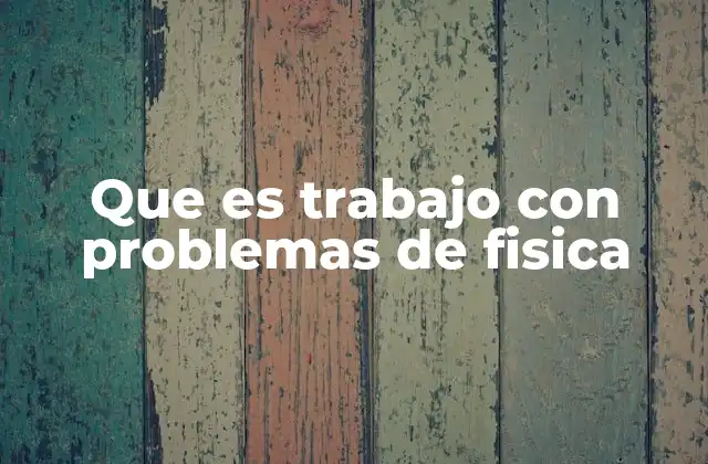 Que es Trabajo con Problemas de Fisica