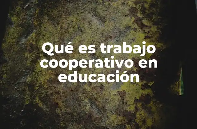 Qué es Trabajo Cooperativo en Educación 2 La importancia del aprendizaje grupal en el desarrollo integral