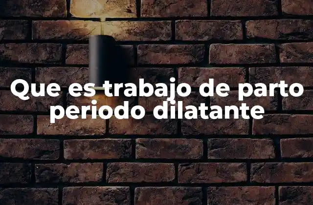 Que es Trabajo de Parto Periodo Dilatante