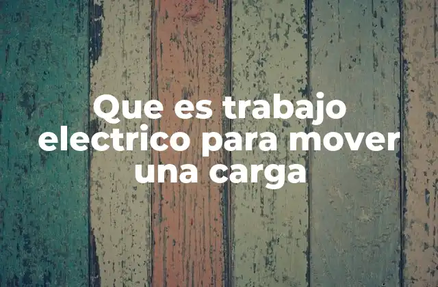 Que es Trabajo Electrico para Mover una Carga
