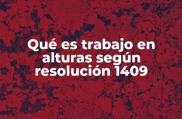 Qué es Trabajo en Alturas según Resolución 1409 2 La importancia de la regulación de los trabajos en alturas