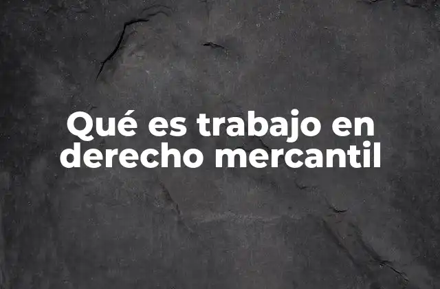 Qué es Trabajo en Derecho Mercantil