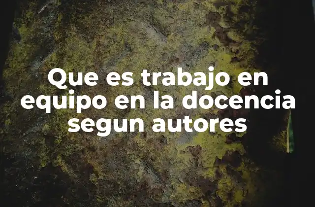 Que es Trabajo en Equipo en la Docencia Segun Autores