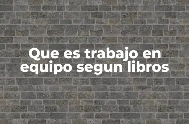 Que es Trabajo en Equipo Segun Libros