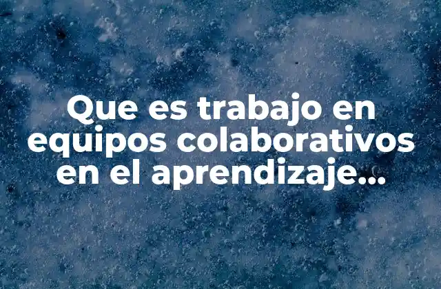 Que es Trabajo en Equipos Colaborativos en el Aprendizaje Situado