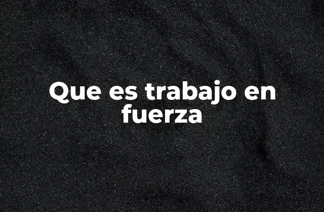 Que es Trabajo en Fuerza