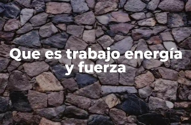 Que es Trabajo Energía y Fuerza