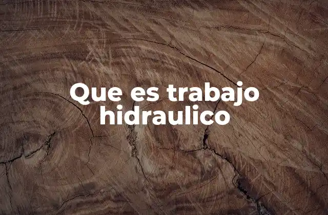 Cómo se aplica el trabajo hidráulico en la ingeniería moderna
