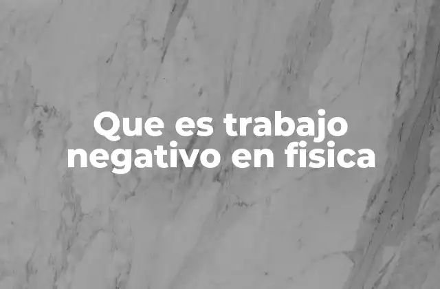 Que es Trabajo Negativo en Fisica
