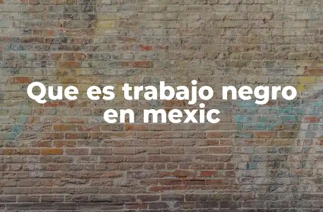 Que es Trabajo Negro en Mexic