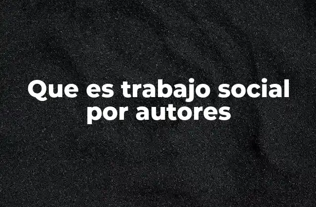 Que es Trabajo Social por Autores