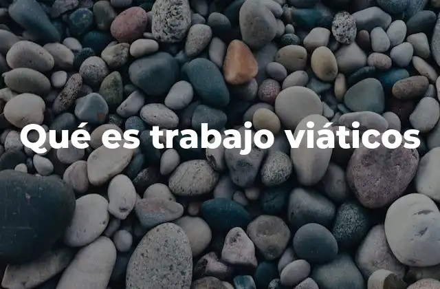 Qué es Trabajo Viáticos
