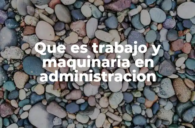 Que es Trabajo y Maquinaria en Administracion