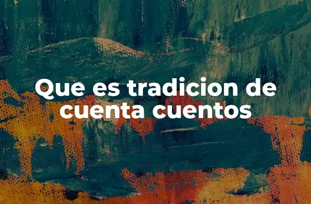 Que es Tradicion de Cuenta Cuentos 2 La narración oral como puente entre generaciones