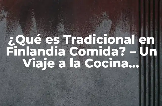 ¿qué es Tradicional en Finlandia Comida? – un Viaje a la Cocina Finlandesa