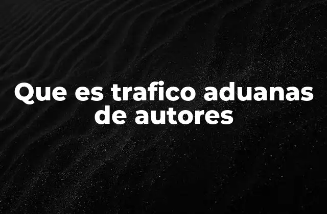 Que es Trafico Aduanas de Autores