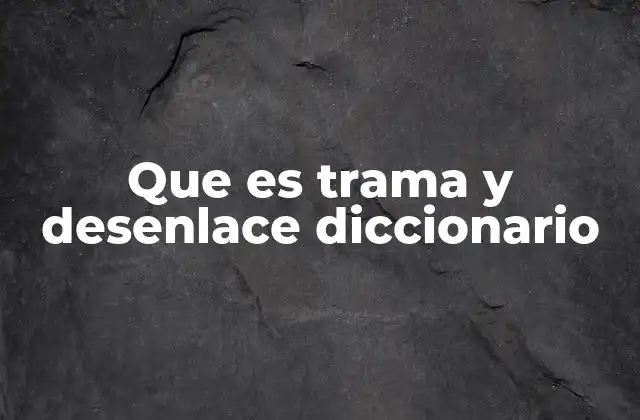 Que es Trama y Desenlace Diccionario