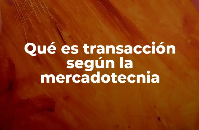 Qué es Transacción según la Mercadotecnia