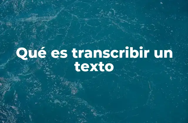 Qué es Transcribir un Texto