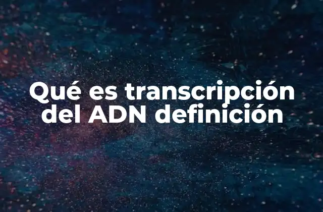 Qué es Transcripción Del Adn Definición