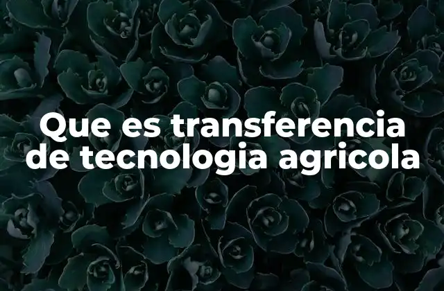 Que es Transferencia de Tecnologia Agricola