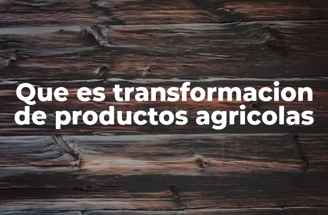 El rol de la transformación agrícola en la economía rural