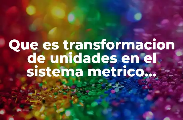 Que es Transformacion de Unidades en el Sistema Metrico Decimal