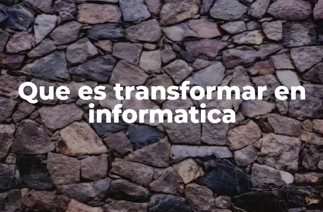 Que es Transformar en Informatica