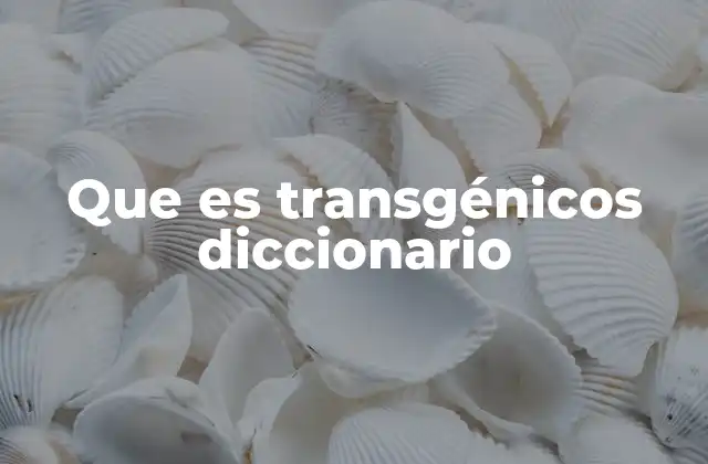 Que es Transgénicos Diccionario