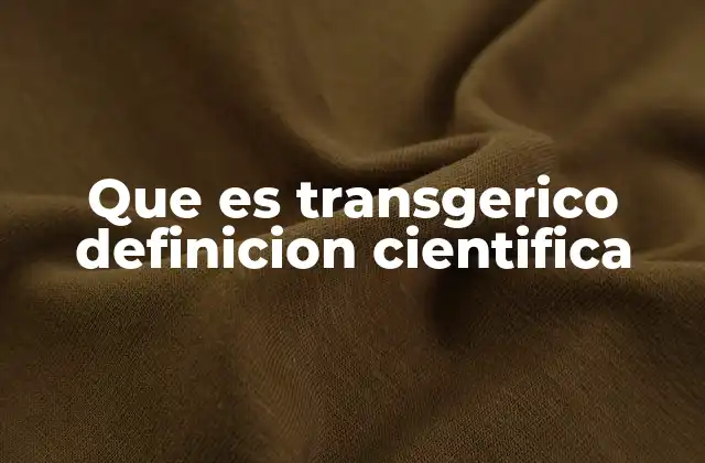 Que es Transgerico Definicion Cientifica