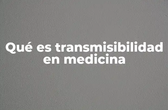 Qué es Transmisibilidad en Medicina