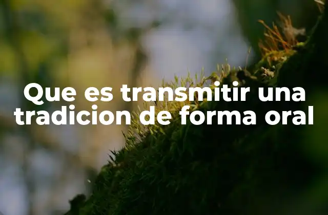 Que es Transmitir una Tradicion de Forma Oral