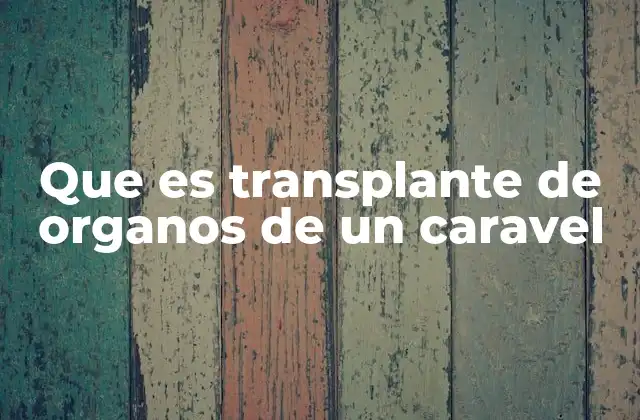 Que es Transplante de Organos de un Caravel