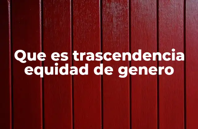 Que es Trascendencia Equidad de Genero