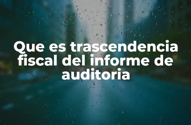 Que es Trascendencia Fiscal Del Informe de Auditoria