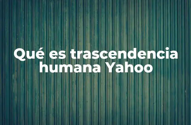 Qué es Trascendencia Humana Yahoo