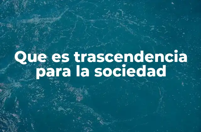 Que es Trascendencia para la Sociedad