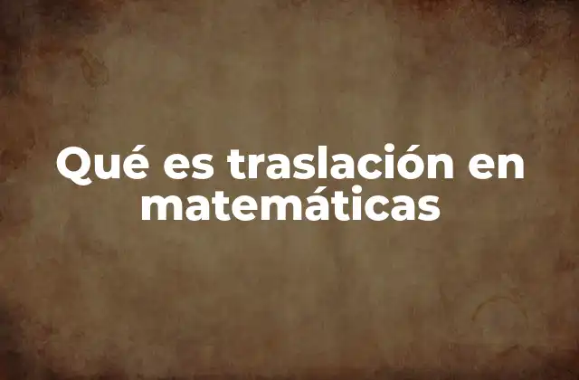 Qué es Traslación en Matemáticas