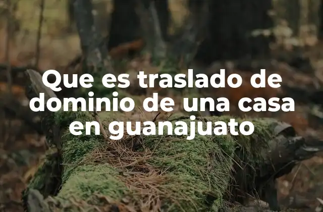 Que es Traslado de Dominio de una Casa en Guanajuato
