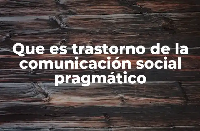Que es Trastorno de la Comunicación Social Pragmático