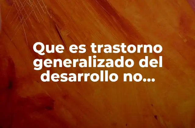Que es Trastorno Generalizado Del Desarrollo No Especificado