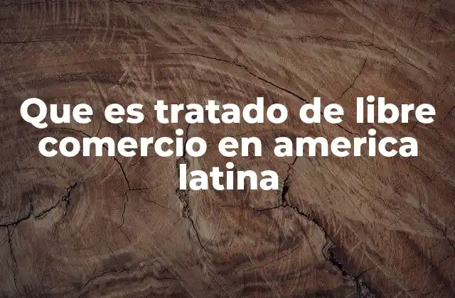 Que es Tratado de Libre Comercio en America Latina