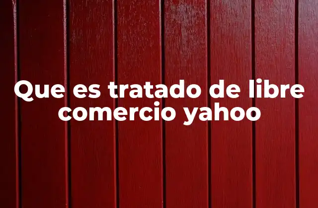 Que es Tratado de Libre Comercio Yahoo