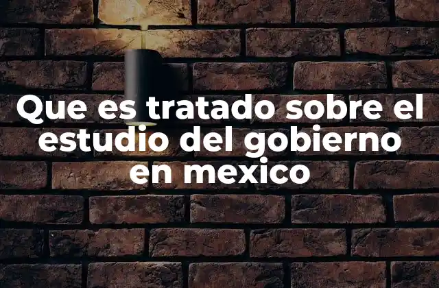 Que es Tratado sobre el Estudio Del Gobierno en Mexico