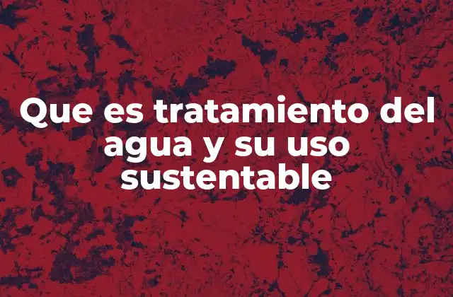 Que es Tratamiento Del Agua y Su Uso Sustentable