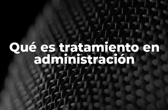 Qué es Tratamiento en Administración